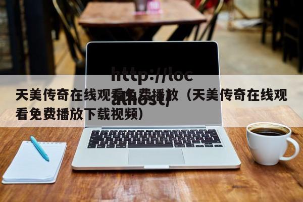 天美传奇在线观看免费播放(天美传奇在线观看免费播放下载视频)